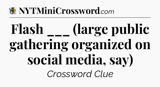 Flash ___ (large public gathering organized on social media, say) Crossword Clue