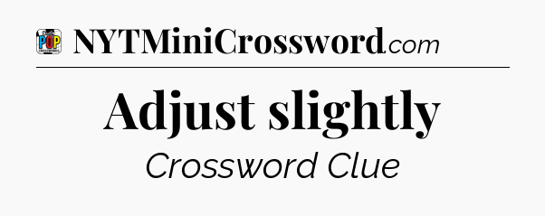 Adjust slightly Crossword Clue