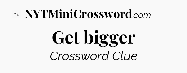 Get bigger - WSJ Crossword
