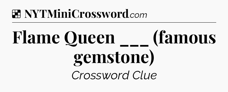 Solution: Flame Queen ___ (famous gemstone) - NYT Crossword