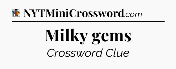 Milky gems Crossword Clue
