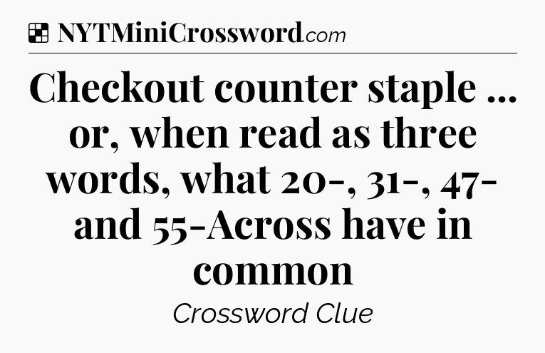 Solution: Checkout counter staple ... or, when read as three words, what 20-, 31-, 47- and 55-Across have in common - NYT Crossword
