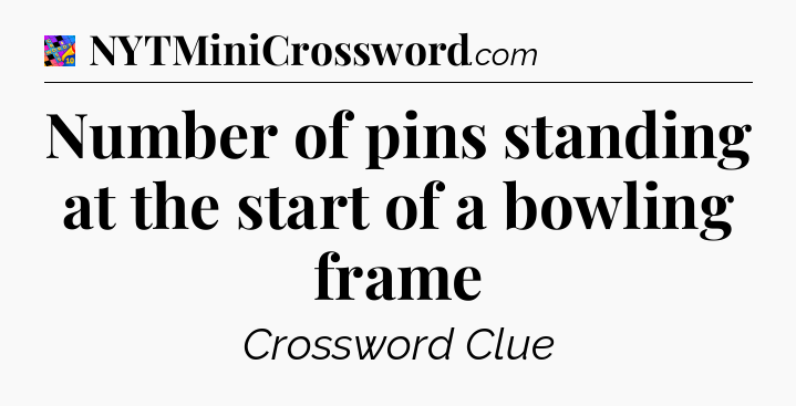 Number of pins standing at the start of a bowling frame Crossword Clue
