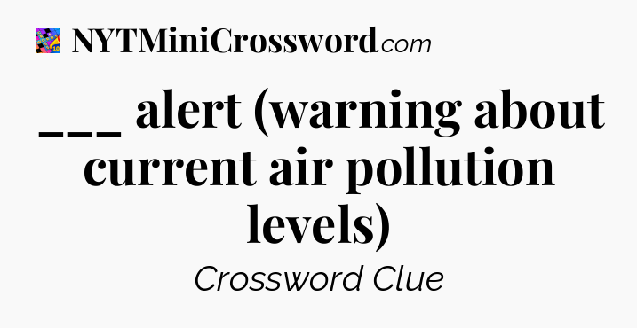 ___ alert (warning about current air pollution levels) Crossword Clue