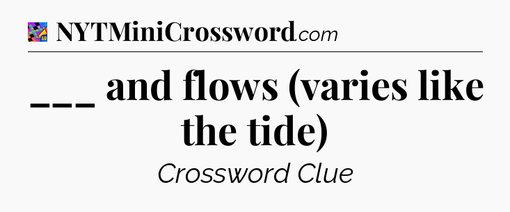 ___ and flows (varies like the tide) Crossword Clue