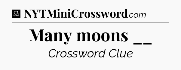 Many moons __ - LA Times Crossword