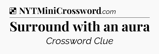 Solution: Surround with an aura - NYT Crossword