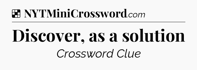Solution: Discover, as a solution - NYT Crossword