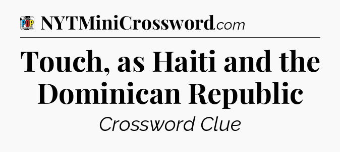 Touch, as Haiti and the Dominican Republic Crossword Clue