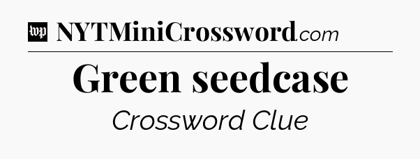 Green seedcase Crossword Clue