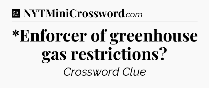 *Enforcer of greenhouse gas restrictions - LA Times Crossword