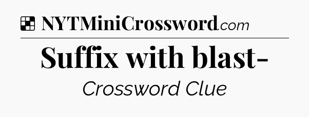 Solution: Suffix with blast- - NYT Crossword