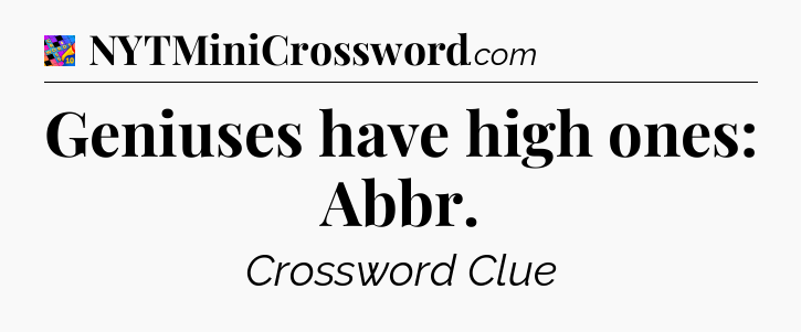 Geniuses have high ones: Abbr Crossword Clue