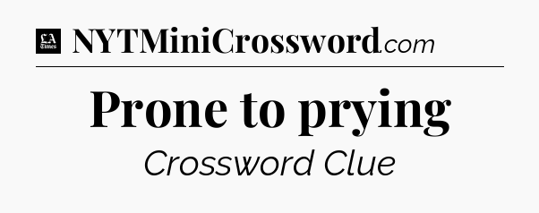 Prone to prying - LA Times Crossword
