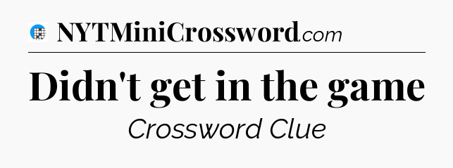 Didn't get in the game Crossword Clue