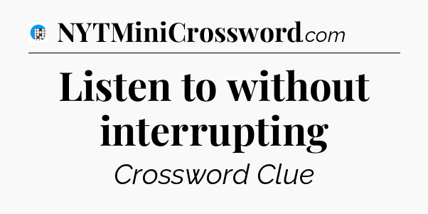 Listen to without interrupting Crossword Clue