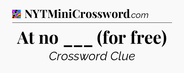 At no ___ (for free) Crossword Clue