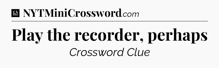 Play the recorder, perhaps - LA Times Crossword