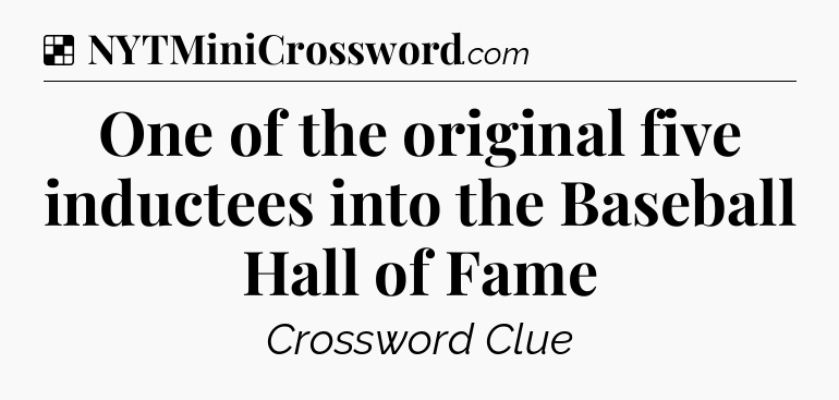 Solution: One of the original five inductees into the Baseball Hall of Fame - NYT Crossword