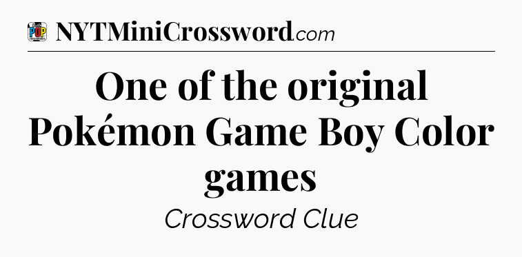 One of the original Pokémon Game Boy Color games Crossword Clue