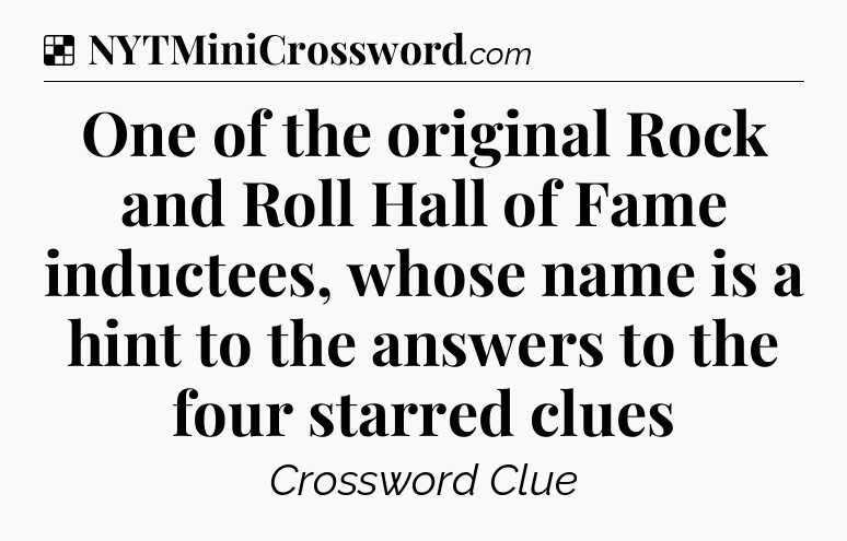 Solution: One of the original Rock and Roll Hall of Fame inductees, whose name is a hint to the answers to the four starred clues - NYT Crossword