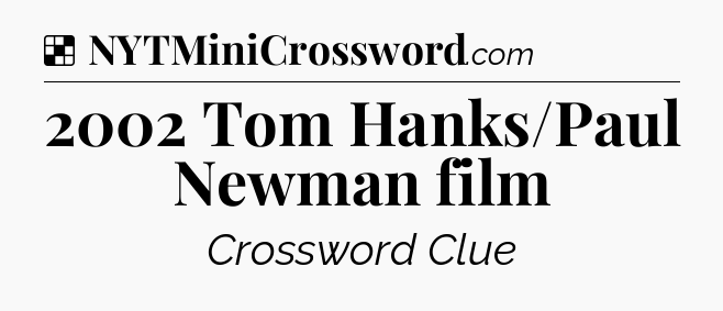 Solution: 2002 Tom Hanks/Paul Newman film - NYT Crossword
