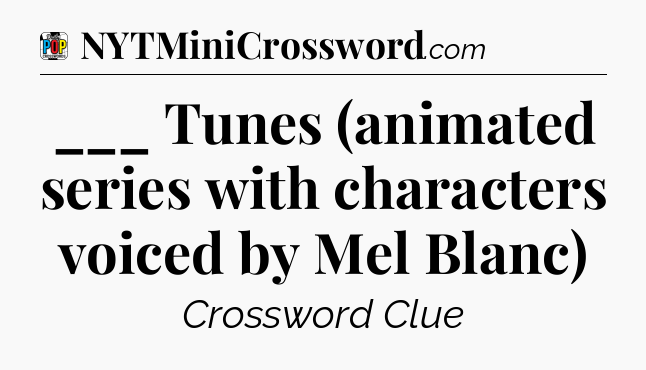 ___ Tunes (animated series with characters voiced by Mel Blanc) Crossword Clue