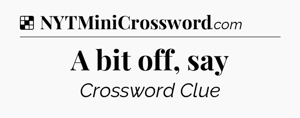 Solution: A bit off, say - NYT Crossword
