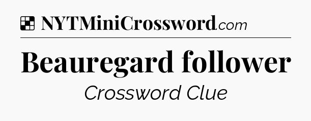 Solution: Beauregard follower - NYT Crossword