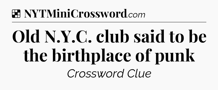 Solution: Old N.Y.C. club said to be the birthplace of punk - NYT Crossword