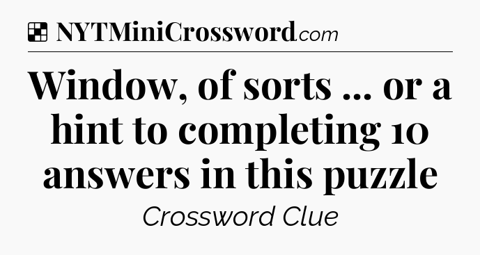 Solution: Window, of sorts ... or a hint to completing 10 answers in this puzzle - NYT Crossword