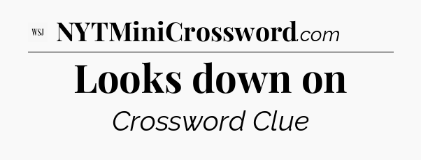 Looks down on - WSJ Crossword