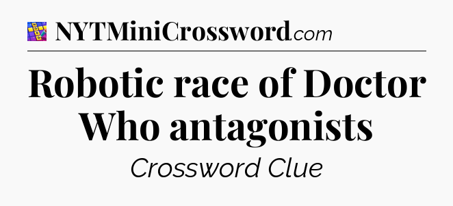 Robotic race of Doctor Who antagonists Codycross