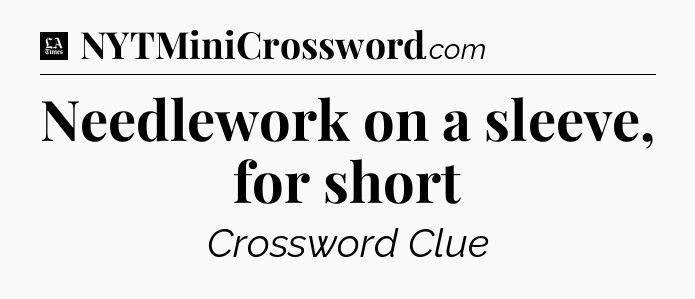 Needlework on a sleeve, for short - LA Times Crossword