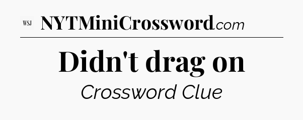 Didn't drag on - WSJ Crossword