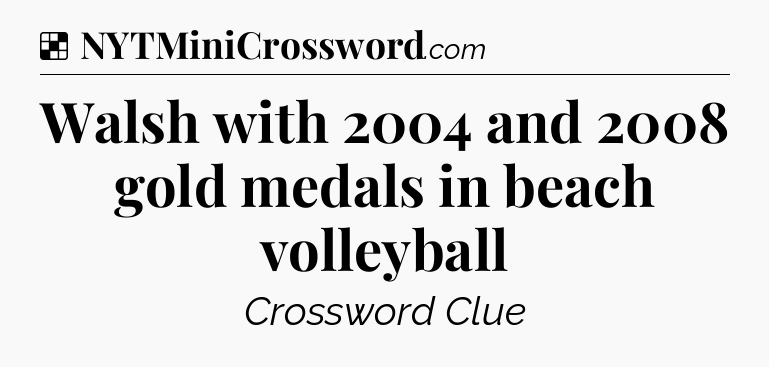 Solution: Walsh with 2004 and 2008 gold medals in beach volleyball - NYT Crossword