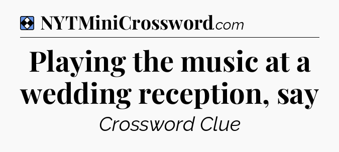 Solution: Playing the music at a wedding reception, say - NYT Mini Crossword
