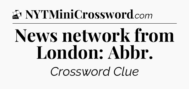 News network from London: Abbr - Daily Themed Classic Crossword