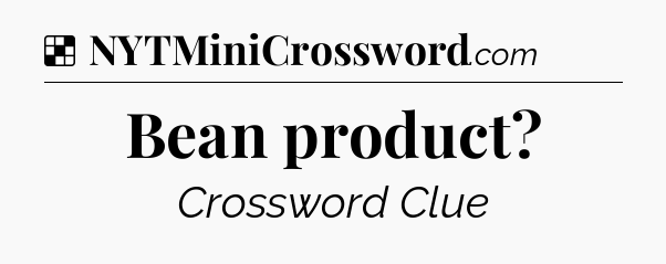 Solution: Bean product - NYT Crossword