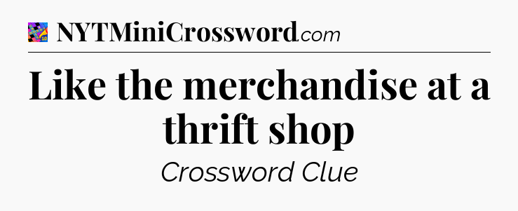 Like the merchandise at a thrift shop Crossword Clue
