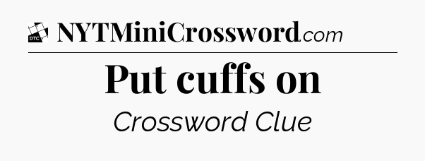 Put cuffs on - Daily Themed Classic Crossword