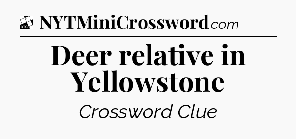 Deer relative in Yellowstone - Daily Themed Classic Crossword