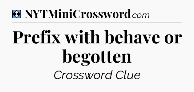 Solution: Prefix with behave or begotten - NYT Mini Crossword