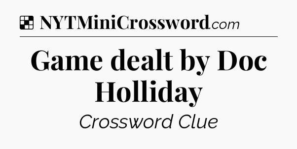 Solution: Game dealt by Doc Holliday - NYT Crossword