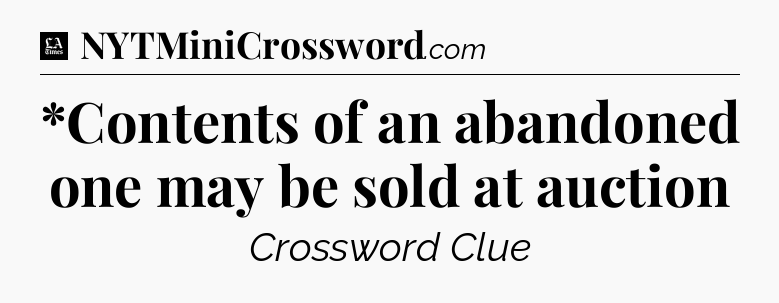 *Contents of an abandoned one may be sold at auction - LA Times Crossword