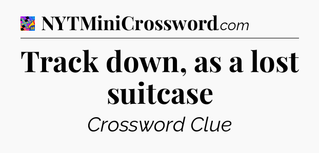 Track down, as a lost suitcase Crossword Clue