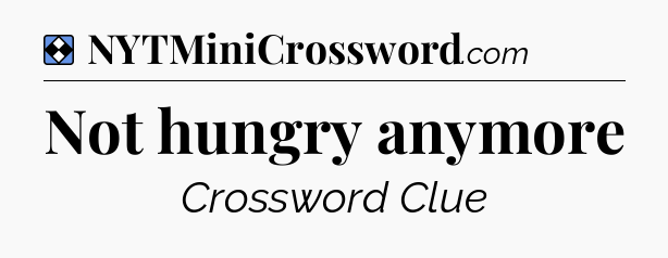 Solution: Not hungry anymore - NYT Mini Crossword