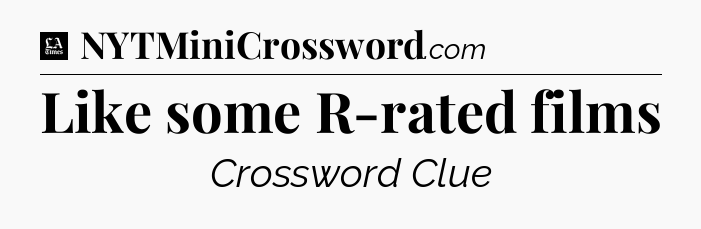 Like some R-rated films - LA Times Crossword