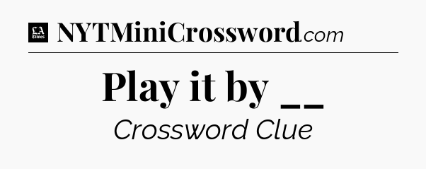 Play it by __ - LA Times Crossword