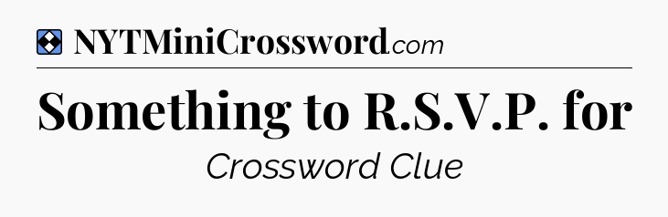 Solution: Something to R.S.V.P. for - NYT Mini Crossword